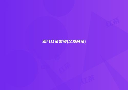邓门红茶发酵(全发酵茶)