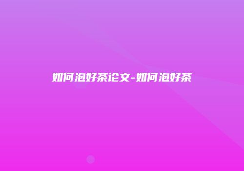 如何泡好茶论文-如何泡好茶
