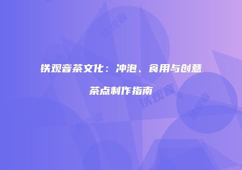 铁观音茶文化：冲泡、食用与创意茶点制作指南
