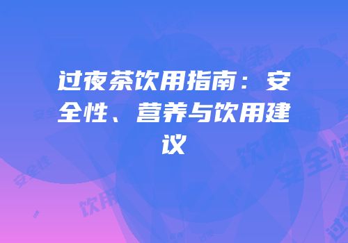 过夜茶饮用指南：安全性、营养与饮用建议