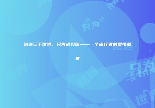 踏遍三千世界，只为遇见你——一个旅行者的爱情故事