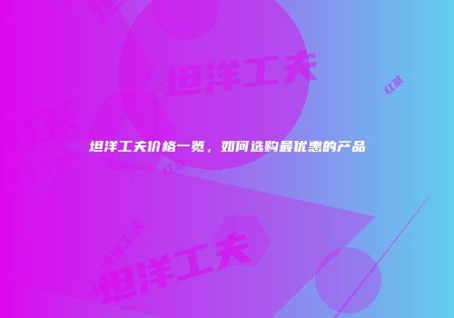 坦洋工夫价格一览，如何选购最优惠的产品
