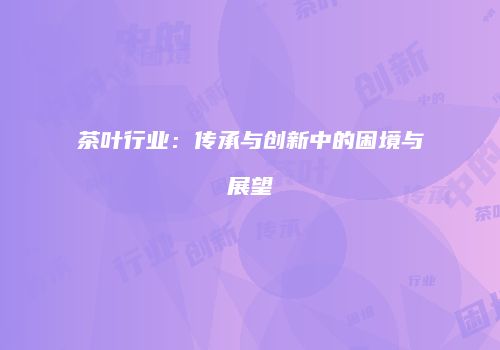 茶叶行业：传承与创新中的困境与展望