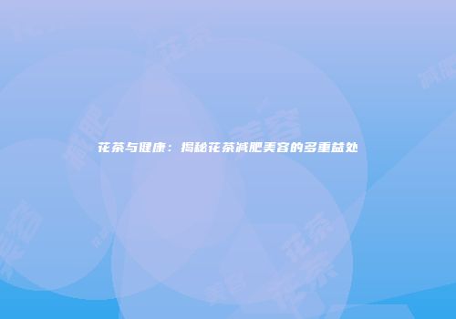 花茶与健康：揭秘花茶减肥美容的多重益处