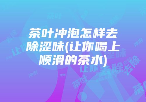 茶叶冲泡怎样去除涩味(让你喝上顺滑的茶水)