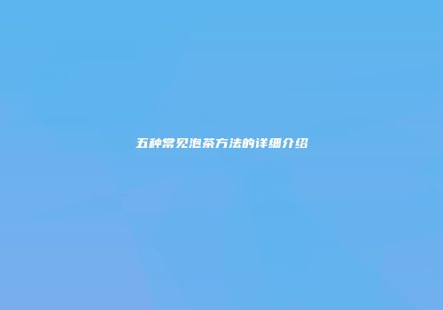 五种常见泡茶方法的详细介绍