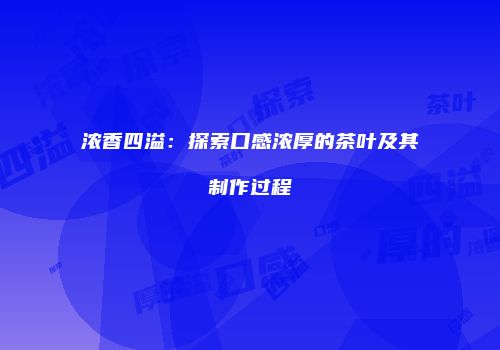 浓香四溢：探索口感浓厚的茶叶及其制作过程