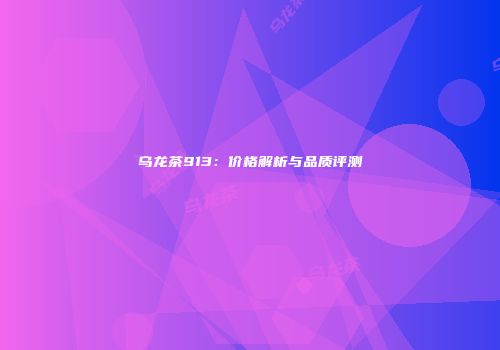 乌龙茶913：价格解析与品质评测