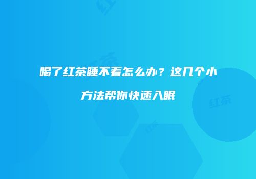 喝了红茶睡不着怎么办？这几个小方法帮你快速入眠
