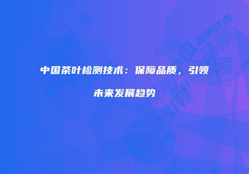 中国茶叶检测技术：保障品质，引领未来发展趋势
