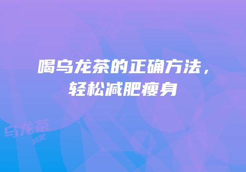 喝乌龙茶的正确方法，轻松减肥瘦身