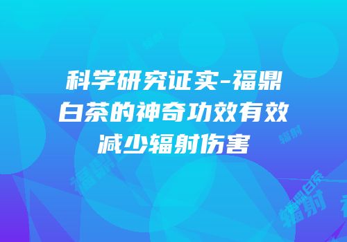 科学研究证实-福鼎白茶的神奇功效有效减少辐射伤害
