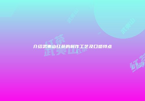 介绍武夷山红茶的制作工艺及口感特点