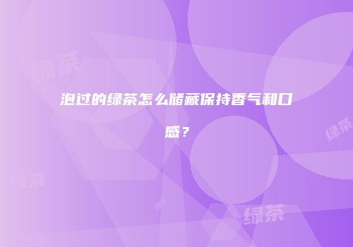 泡过的绿茶怎么储藏保持香气和口感？