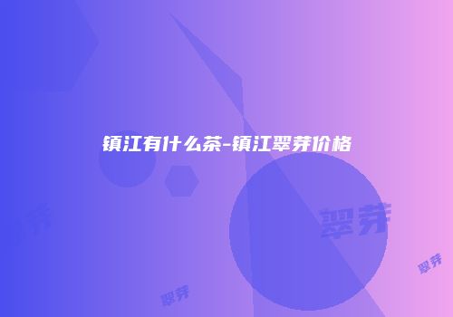 镇江有什么茶-镇江翠芽价格