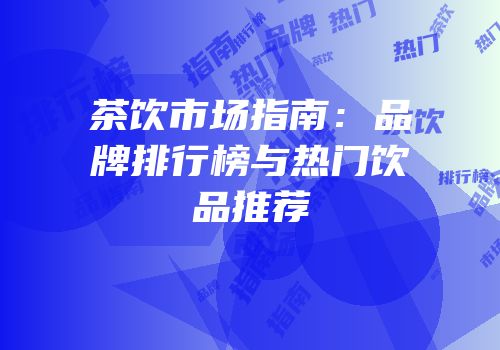 茶饮市场指南：品牌排行榜与热门饮品推荐
