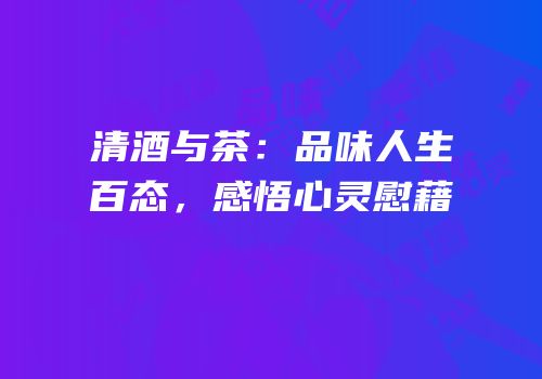 清酒与茶：品味人生百态，感悟心灵慰藉