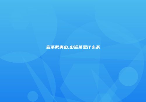 岩茶武夷山,山岩茶是什么茶