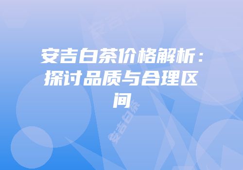 安吉白茶价格解析：探讨品质与合理区间
