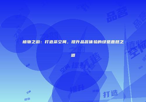植物之韵：打造茶空间，提升品茗体验的绿意盎然之道