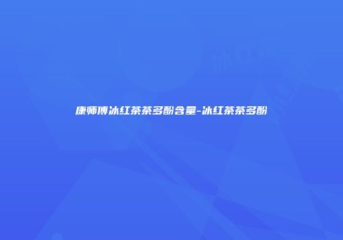 康师傅冰红茶茶多酚含量-冰红茶茶多酚
