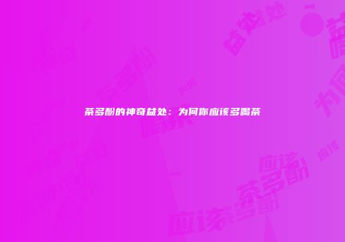 茶多酚的神奇益处：为何你应该多喝茶