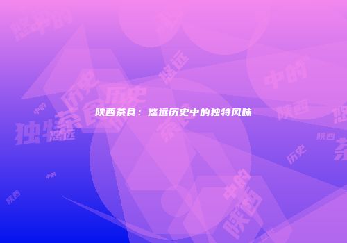 陕西茶食：悠远历史中的独特风味