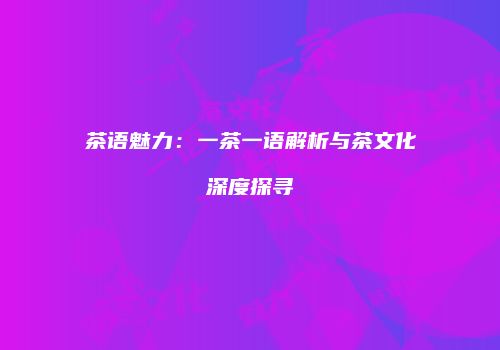 茶语魅力：一茶一语解析与茶文化深度探寻