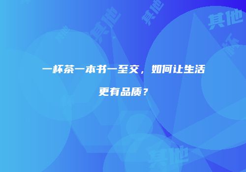 一杯茶一本书一至交，如何让生活更有品质？