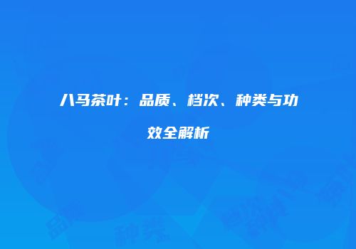 八马茶叶：品质、档次、种类与功效全解析