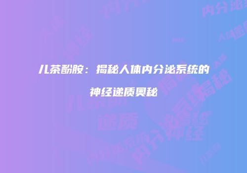 儿茶酚胺：揭秘人体内分泌系统的神经递质奥秘
