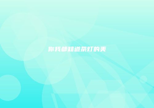 你我都知道茶灯的美