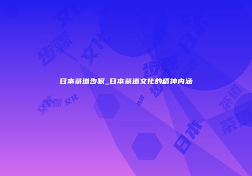 日本茶道步骤_日本茶道文化的精神内涵