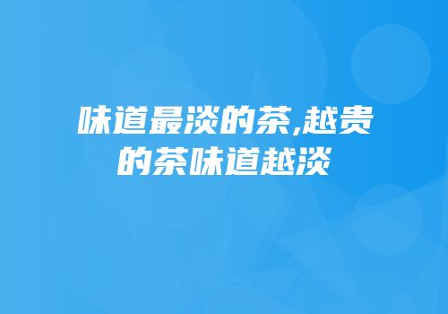 味道最淡的茶,越贵的茶味道越淡