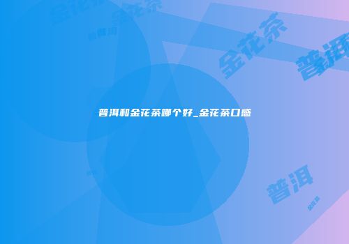 普洱和金花茶哪个好_金花茶口感