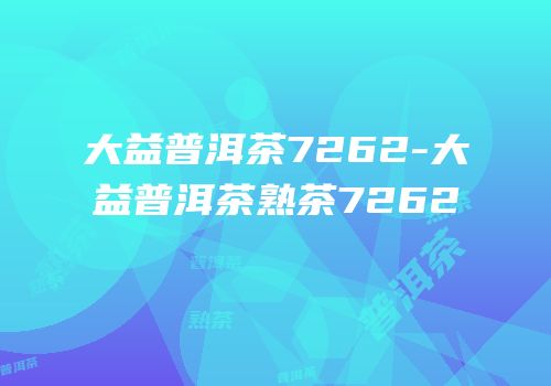 大益普洱茶7262-大益普洱茶熟茶7262
