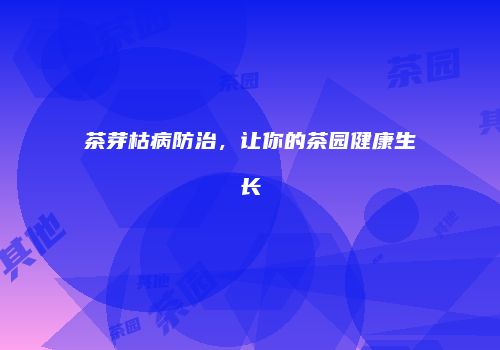 茶芽枯病防治，让你的茶园健康生长