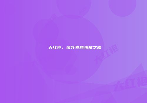 亷大红袍：茶叶界的翘楚之路