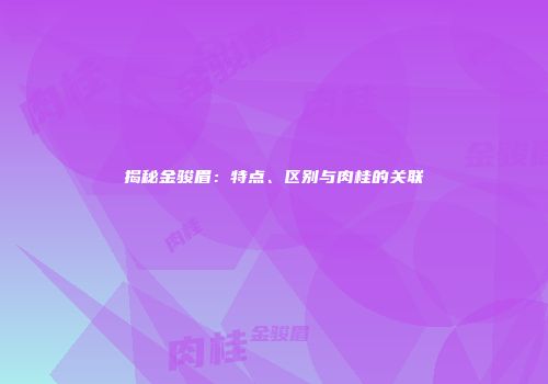 揭秘金骏眉：特点、区别与肉桂的关联