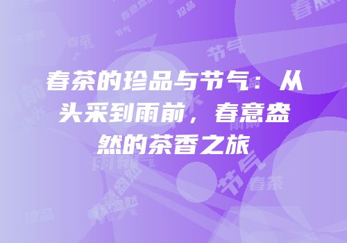 春茶的珍品与节气：从头采到雨前，春意盎然的茶香之旅