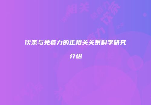 饮茶与免疫力的正相关关系科学研究介绍