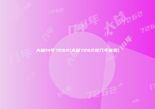 大益14年7262(大益7262放几年能喝)