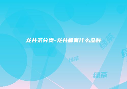 龙井茶分类-龙井都有什么品种