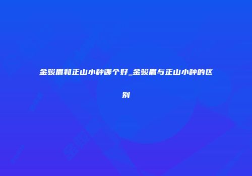 金骏眉和正山小种哪个好_金骏眉与正山小种的区别