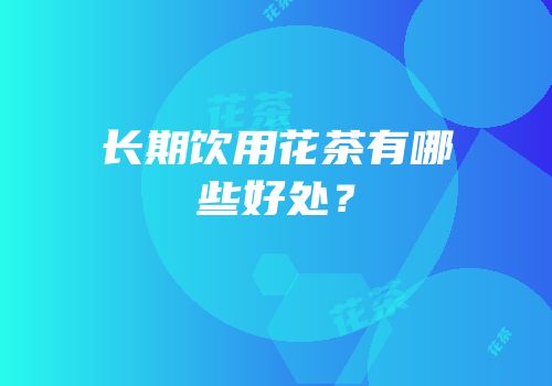 长期饮用花茶有哪些好处？