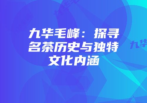 九华毛峰：探寻名茶历史与独特文化内涵