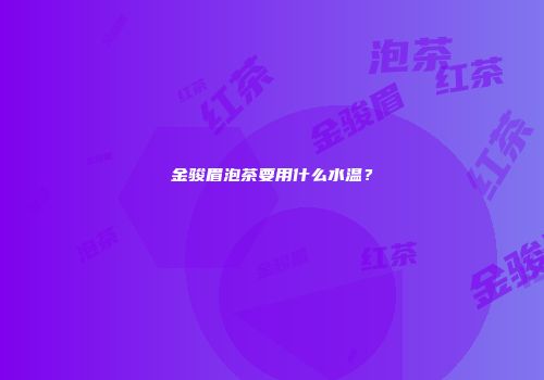 金骏眉泡茶要用什么水温？