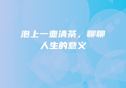泡上一壶清茶，聊聊人生的意义