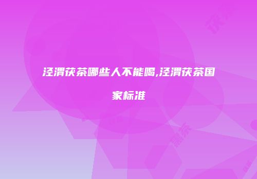 泾渭茯茶哪些人不能喝,泾渭茯茶国家标准