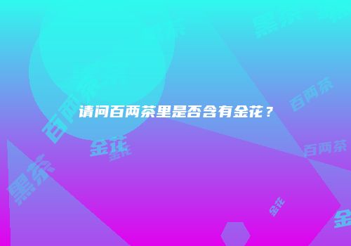 请问百两茶里是否含有金花？